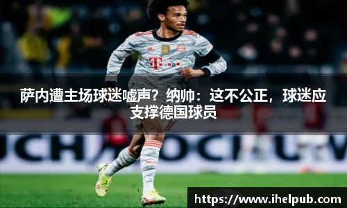 萨内遭主场球迷嘘声？纳帅：这不公正，球迷应支撑德国球员