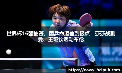 世界杯16强抽签，国乒命运差到极点：莎莎战蒯曼、王楚钦遇勒布伦